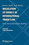 Regulation of Energy in International Trade Law: WTO, NAFTA and Energy Charter (Global Trade Law Series Book 34) (English Edition)