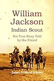 William Jackson, Indian Scout: His True Story Told by His Friend (English Edition)