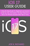 iOS 17 USER GUIDE: A Step By Step Guide For Beginners and Seniors to Set Up, Use, And Master The New Features In iOS 17 For iPhone 15 Series With Tips & Tricks (English Edition)