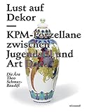 Lust auf Dekor: KPM-Porzellane zwischen Jugendstil und Art Deco Die Ära Theo Schmuz-Baudiß