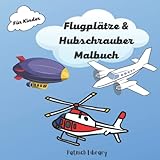 Flugzeuge & Hubschrauber Malbuch: Flugzeuge, Hubschrauber und Zeppeline für Kinder, die gerne malen. Malbuch für Kinder bis zu 1 Jahr alt.