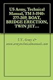 US Army, Technical Manual, TM 5-1940-277-20P, BOAT, BRIDGE ERECTION, TWIN JET ALUMINUM HULL MODEL USCSBMK-1 (NSN 1940-01-105-5728) MODEL USCSBMK-2 (1940-01-218-9165) {TM 1940-20P/4} (English Edition)