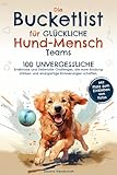 Die Bucketlist für glückliche Hund-Mensch-Teams: 100 unvergessliche Erlebnisse und liebevolle Challenges, die eure Bindung stärken und einzigartige Erinnerung