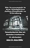Die Irrenanstalt in dem Königlichen Julius-Hospitale zu Würzburg: Tatsachenbericht über ein deutsches Irrenhaus im 19. Jahrhundert (1824)