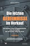 Die letzten Geheimnisse im Verkauf - Die beinahe wahre Erfolgsgeschichte eines Verkäufers, der Verkaufen völlig neu lernt - High-End-Strategien für Vertrieb und Kommunikation aus NLP & Psychologie