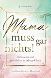Mama muss gar nichts! Gelassener und glücklicher im Alltags-Chaos – Das Mama Buch gegen Mental Load