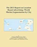 The 2013 Report on Location Based Advertising: World Market Segmentation by City
