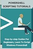 Powershell Scripting Tutorials: Step-by-step Guides For Beginners, Learn To Script Windows Powershell