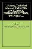 US Army, Technical Manual, TM 5-1940-277-20, BOAT, BRIDGE ERECTION, TWIN JET, ALUMINUM HULL MODEL USCSBMK1 (NSN 1940-01-105-5728) AND USCSBMK2 (1940-01-218-2165) {TM 1940-20/2}, (English Edition)