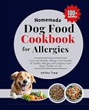 Homemade Dog Food Cookbook for Allergies: Easy & Healthy Allergy-Free Recipes to Improve Dog's Quality of Life & Soothe Allergic to Animal or Plant proteins, Dairy, Eggs, W