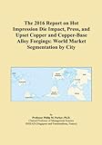 The 2016 Report on Hot Impression Die Impact, Press, and Upset Copper and Copper-Base Alloy Forgings: World Market Segmentation by City