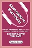 BASIC GUIDE TO IPOD TOUCH: Everything You Need to Know About IPOD TOUCH, Navigating Your Device with Simplicity & to Becoming a Pro with Ease (English Edition)