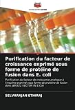 Purification du facteur de croissance exprimé sous forme de protéine de fusion dans E. coli: Purification du facteur de croissance analogue à ... de fusion dans pBR322 VECTOR IN E.Coli
