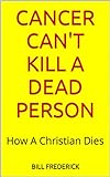 Cancer Can't Kill A Dead Person: How A Christian Dies (English Edition)