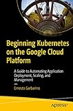 Beginning Kubernetes on the Google Cloud Platform: A Guide to Automating Application Deployment, Scaling, and Management (English Edition)