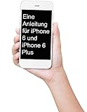 Eine Anleitung für iPhone 6 und iPhone 6 Plus: Das inoffizielle Handbuch für das iPhone und iOS 9 (Inklusive iPhone 4s, iPhone 5, 5s, 5c, iPhone 6, 6 Plus, 6s und 6s Plus)