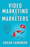 Video Marketing for Marketers: Building Trust, Engagement, and Conversion on the Customer Journey