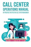 Call Center Operations Manual: Top Practices For Effective Call Center Management: The Call Center Handbook