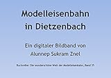 Die wunderschöne Modelleisenbahn in Dietzenbach in Spur H0 (Die wunderschöne Welt der Modelleisenbahn 35)
