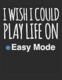 I Wish I Could Play Life On Easy Mode: Blank Line Notebook (8.5 x 11 - 110 pages)