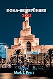 DOHA-REISEFÜHRER 2023: Entdecken Sie Doha: Ihr ultimativer Reiseführer zu Katars Hauptstadt, Abenteuern, Stränden, verborgenen Schätzen, Küchen und kulturellen Aktivitäten.
