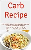 Carb Recipe : The Complete Easy And Delicious High Protein Low Carb Diet Recipes For Burning Fat (English Edition)