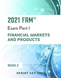 2021 FRM Exam Part 1: Financial Markets and Products (2021 FRM Part 1 Study Notes - Sprint Key Prep, Band 3)