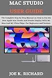 MAC STUDIO USER GUIDE: The Complete Step by Step Manual on How to Use the New Apple Mac Studio and Studio Display with M1 Max and M1 Ultra Chips For Beginners and Seniors (English Edition)