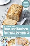 Schlank & fit: Brot und Kuchen für Figurbewusste: Das Backbuch: Die besten Rezepte für kalorienarme Kuchen & Brote – fettarm & ohne Zucker (Backen - die besten Rezepte)