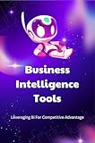 Business Intelligence Tools: Leveraging Bi For Competitive Advantage (English Edition)