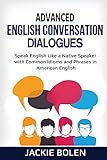 Advanced English Conversation Dialogues: Speak English Like a Native Speaker with Common Idioms and Phrases in American English (Intermediate and Advanced English Conversation Dialogues)