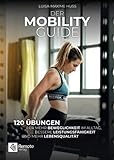 Der Mobility Guide: 120 Übungen für mehr Beweglichkeit im Alltag, bessere Leistungsfähigkeit und mehr Lebensqualität