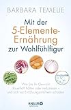 Mit der 5-Elemente-Ernährung zur Wohlfühlfigur: Wie Sie Ihr Gewicht dauerhaft halten oder reduzieren - und sich vor Ernährungsirrtümern schützen