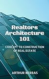 Realtors Architecture 101: Concept to Construction of Real Estate (English Edition)