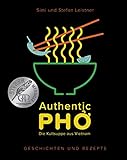 Authentic Pho: Die Kult-Suppe aus Vietnam - Geschichten und Rezepte zu Vietnams berühmter Nudelsuppe - authentische, leckere Rezepte zum Teil auch vegetarisch & vegan
