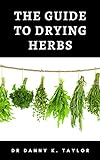 THE GUIDE TO DRYING HEBS : Guide to the Process in Drying Herbs and Benefits (English Edition)
