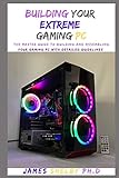 BUILDING YOUR EXTREME GAMING PC: The Master Guide To Building And Assembling Your Gaming PC With Detailed Guidelines