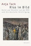 Riss im Bild: Kunst und Künstler aus der DDR und die deutsche Vereinigung (Visual History. Bilder und Bildpraxen in der Geschichte)