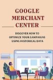 Google Merchant Center: Discover How To Optimize Your Campaigns Using Historical Data: Automated Features Of Google Shopping