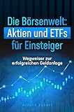 Die Börsenwelt: Aktien und ETFs für Einsteiger: Wegweiser zur erfolgreichen Geldanlage