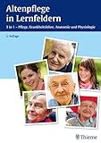 Altenpflege in Lernfeldern: 3 in 1 - Pflege, Krankheitslehre, Anatomie und Physiologie