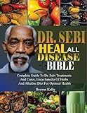 DR. SEBI HEAL ALL DISEASE BIBLE: Complete Guide To Dr. Sebi Treatments And Cures, Encyclopedia Of Herbs and Alkaline Diet For Optimal Health (English Edition)