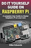 DO IT YOURSELF GUIDE ON RASPBERRY PI: A complete User Guide to Master Raspberry Pi on your own (English Edition)