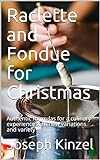 Raclette and Fondue for Christmas: Authentic formulas for a culinary experience with new variations and variety (English Edition)