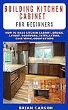 BUILDING KITCHEN CABINET FOR BEGINNERS: HOW TO MAKE KITCHEN CABINET, DESIGN, LAYOUT, DOORWORK, INSTALLATION, CASE WORK, COUNTERTOPS (English Edition)