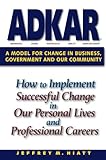 ADKAR: A Model for Change in Business, Government and Our Community