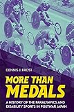 More Than Medals: A History of the Paralympics and Disability Sports in Postwar Japan (English Edition)