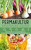 Permakultur Einsteiger Guide: Das Handbuch rund um Permakultur, Selbstversorgung und nachhaltige Gartengestaltung
