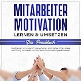 Mitarbeitermotivation lernen & umsetzen - Das Praxisbuch: Wie Sie als Führungskraft die perfekten Mitarbeiter finden, diese nachhaltig motivieren und als Team Höchstleistungen erbringen