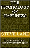 The Psychology of Happiness : A useful introduction to the scientce involved in our happiness (English Edition)